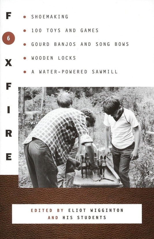 Foxfire 6: Shoe Making, 100 Toys and Games, Gourd Banjos and Song Bows, Wooden Locks, A Water-Powered Sawmill (Foxfire Series) - 5893