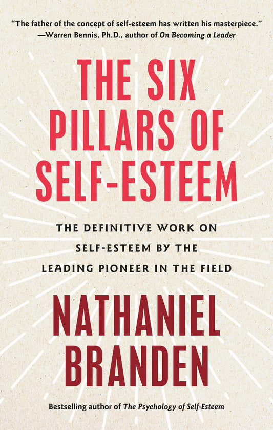 The Six Pillars of Self-Esteem: The Definitive Work on Self-Esteem by the Leading Pioneer in the Field