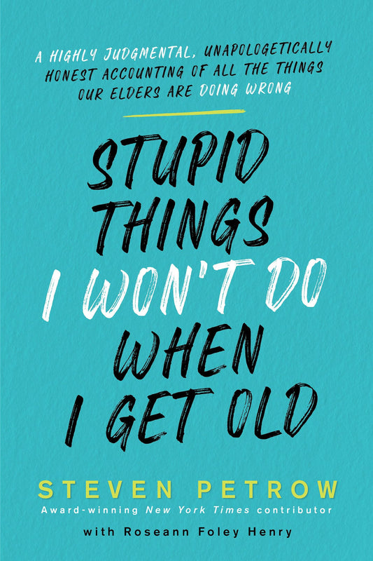 Stupid Things I Won't Do When I Get Old: A Highly Judgmental, Unapologetically Honest Accounting of All the Things Our Elders Are Doing Wrong