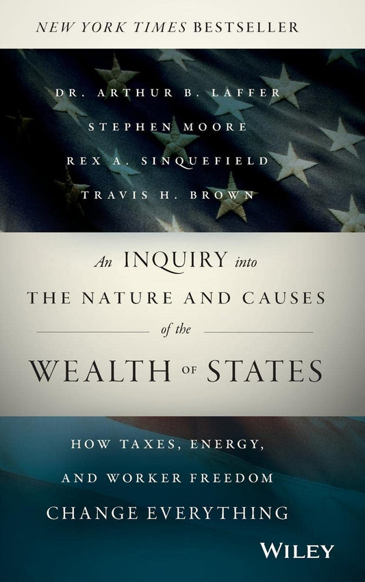 An Inquiry into the Nature and Causes of the Wealth of States: How Taxes, Energy, and Worker Freedom Change Everything