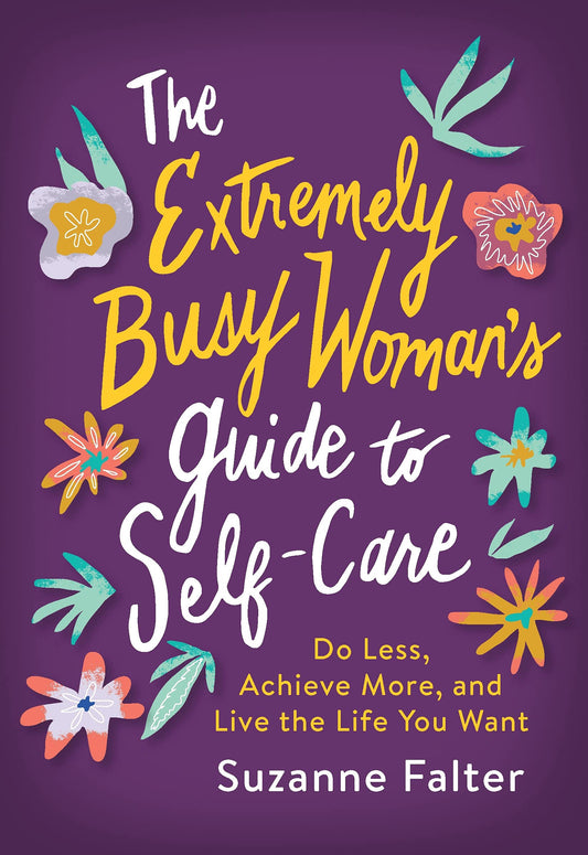 The Extremely Busy Woman's Guide to Self-Care: Do Less, Achieve More, and Live the Life You Want (Self-Help Workbook for Stress Relief and Mental Health)