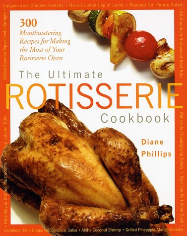 The Ultimate Rotisserie Cookbook: 300 Mouthwatering Recipes for Making the Most of Your Rotisserie Oven