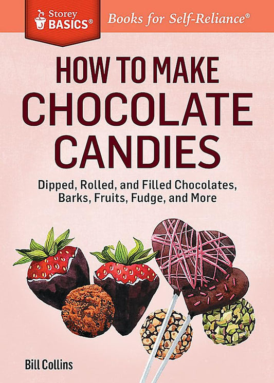 How to Make Chocolate Candies: Dipped, Rolled, and Filled Chocolates, Barks, Fruits, Fudge, and More. A Storey BASICS® Title