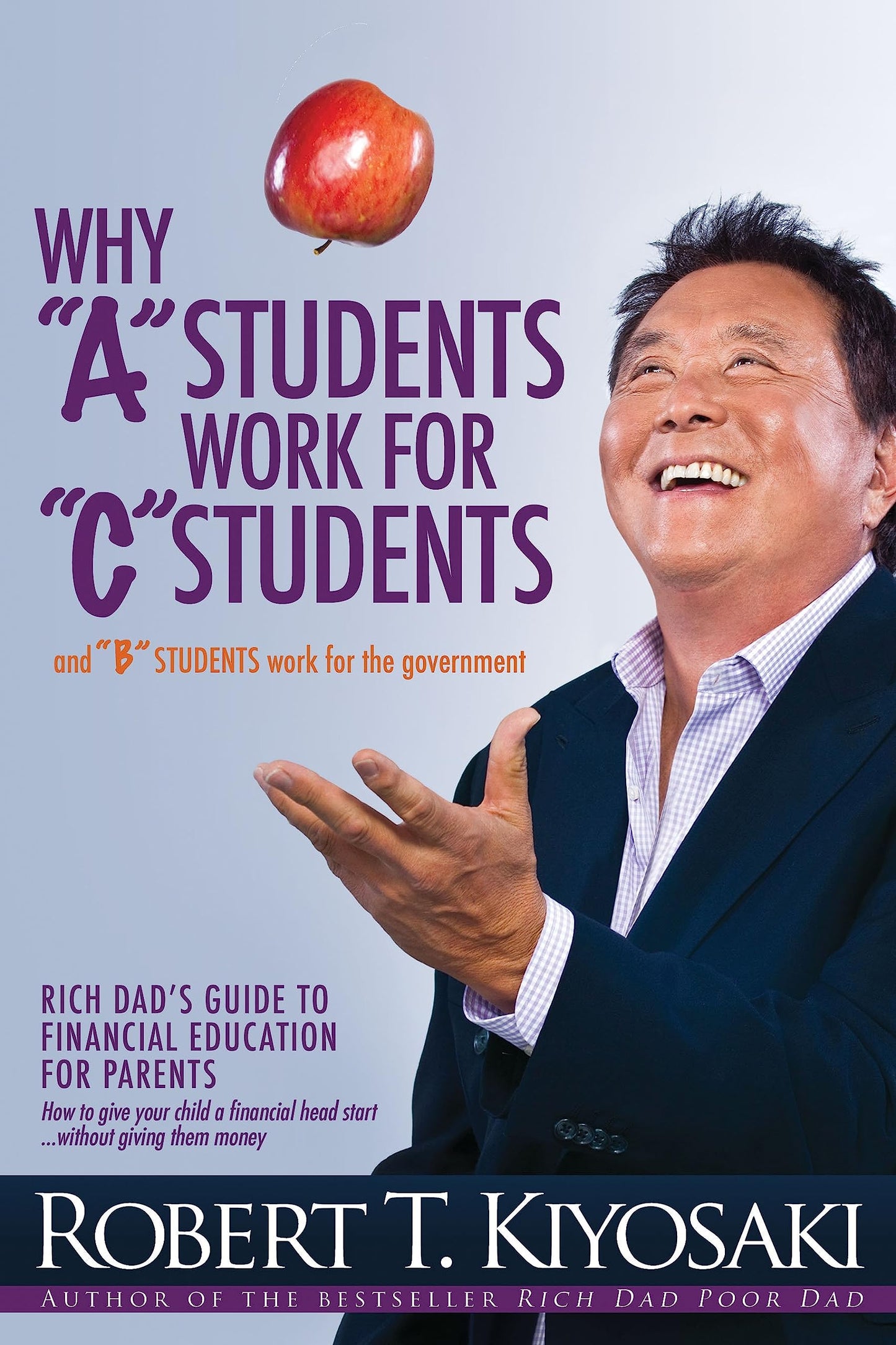 Why a Students Work for C Students and Why B Students Work for the Government: Rich Dad's Guide to Financial Education for Parents - 8694