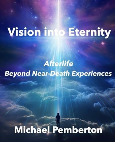 Vision into Eternity: Afterlife Beyond Near Death Experiences