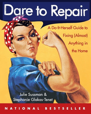 Dare to Repair: A Do-it-Herself Guide to Fixing (Almost) Anything in the Home