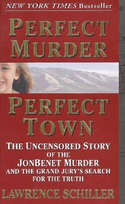 Perfect Murder, Perfect Town : The Uncensored Story of the JonBenet Murder and the Grand Jury's Search for the Final Truth