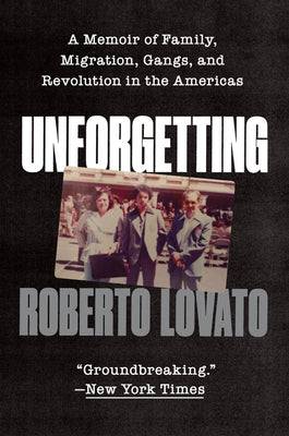 Unforgetting: A Memoir of Family, Migration, Gangs, and Revolution in the Americas