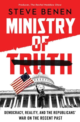 Ministry of Truth: Democracy, Reality, and the Republicans' War on the Recent Past