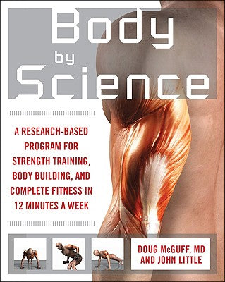 Body by Science: A Research Based Program for Strength Training, Body building, and Complete Fitness in 12 Minutes a Week