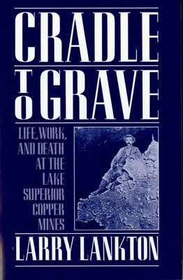 Cradle to Grave: Life, Work, and Death at the Lake Superior Copper Mines