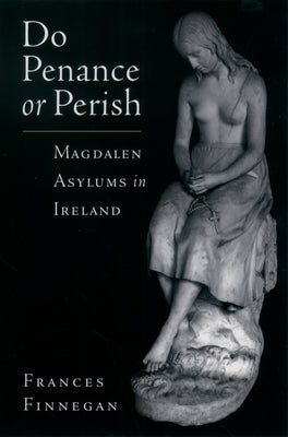 Do Penance or Perish: Magdalen Asylums in Ireland