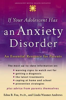 If Your Adolescent Has an Anxiety Disorder: An Essential Resource for Parents (Adolescent Mental Health Initiative)