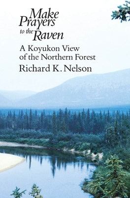 Make Prayers to the Raven: A Koyukon View of the Northern Forest