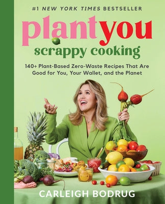 PlantYou: Scrappy Cooking: 140+ Plant-Based Zero-Waste Recipes That Are Good for You, Your Wallet, and the Planet