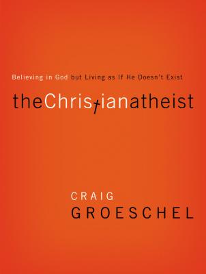 The Christian Atheist: Believing in God but Living As If He Doesn't Exist