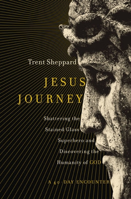 Jesus Journey: Shattering the Stained Glass Superhero and Discovering the Humanity of God