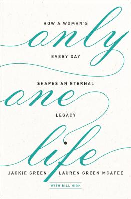 Only One Life: How a Woman's Every Day Shapes an Eternal Legacy