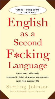 English as a Second F*cking Language: How to Swear Effectively, Explained in Detail with Numerous Examples Taken From Everyday Life