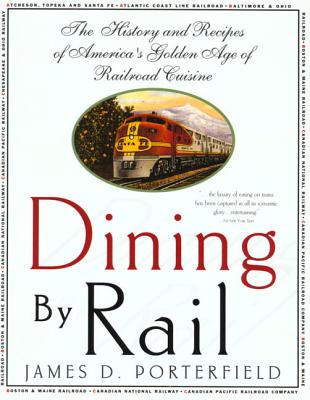 Dining By Rail: The History and Recipes of America's Golden Age of Railroad Cuisine