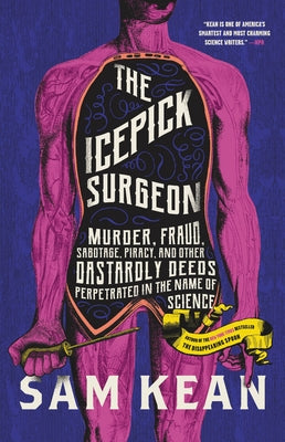 The Icepick Surgeon: Murder, Fraud, Sabotage, Piracy, and Other Dastardly Deeds Perpetrated in the Name of Science