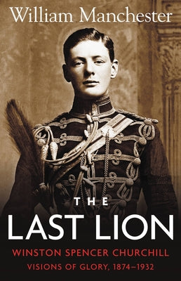 The Last Lion: Winston Spencer Churchill: Visions of Glory 1874-1932