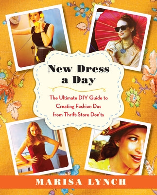 New Dress a Day: The Ultimate DIY Guide to Creating Fashion Dos from Thrift-Store Don'ts