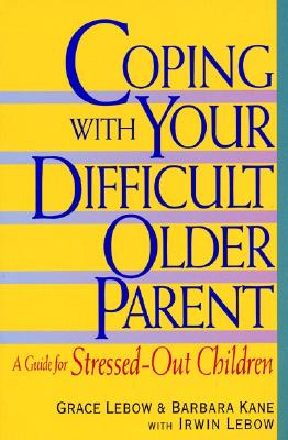 Coping With Your Difficult Older Parent : A Guide for Stressed-Out Children