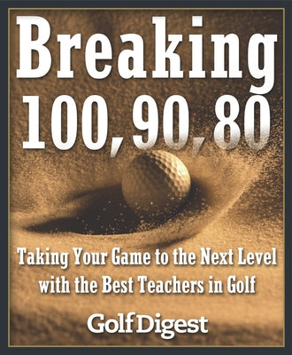 Breaking 100, 90, 80: Taking Your Game to the Next Level with the Best Teachers in Golf