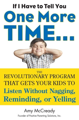 If I Have to Tell You One More Time...: The Revolutionary Program That Gets Your Kids To Listen Without Nagging, Reminding, or Yelling