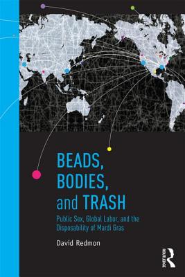 Beads, Bodies, and Trash: Public Sex, Global Labor, and the Disposability of Mardi Gras (Innovative Ethnographics) (Innovative Ethnographies)