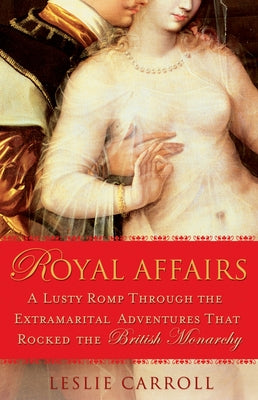 Royal Affairs: A Lusty Romp Through the Extramarital Adventures That Rocked the British Monarchy