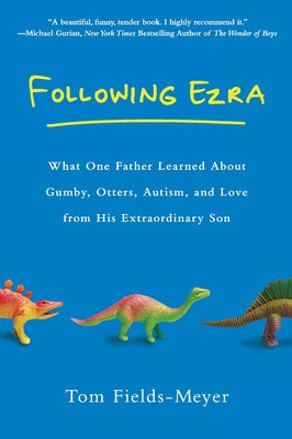 Following Ezra: What One Father Learned About Gumby, Otters, Autism, and Love From His Extraordi nary Son