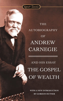 The Autobiography of Andrew Carnegie and the Gospel of Wealth (Signet Classics)