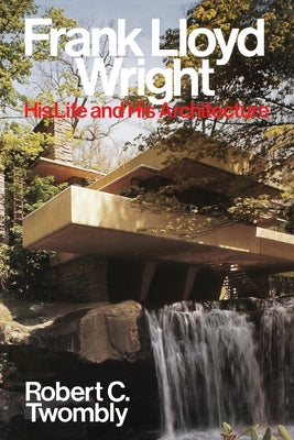 Frank Lloyd Wright: His Life and His Architecture