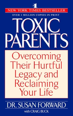 Toxic Parents: Overcoming Their Hurtful Legacy and Reclaiming Your Life