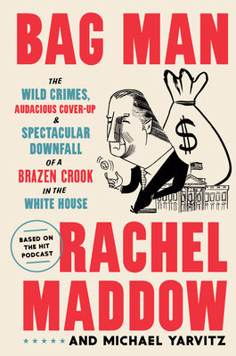 Bag Man: The Wild Crimes, Audacious Cover-up, and Spectacular Downfall of a Brazen Crook in the White House