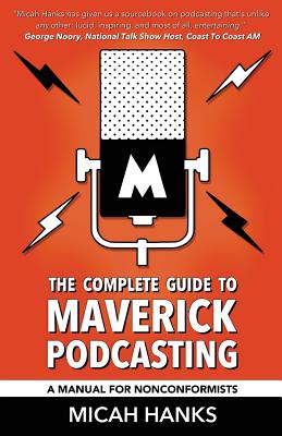 The Complete Guide to Maverick Podcasting: A Manual for Nonconformists