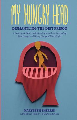 My Hungry Head: Dismantling the Diet Prison: A Real Life Guide to Understanding Your Body, Controlling Your Hunger and Taking Charge of Your Weight