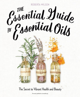 The Essential Guide to Essential Oils: The Secret to Vibrant Health and Beauty