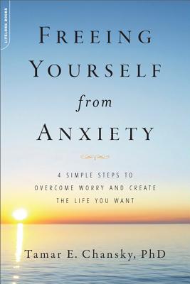 Freeing Yourself from Anxiety: The 4-Step Plan to Overcome Worry and Create the Life You Want