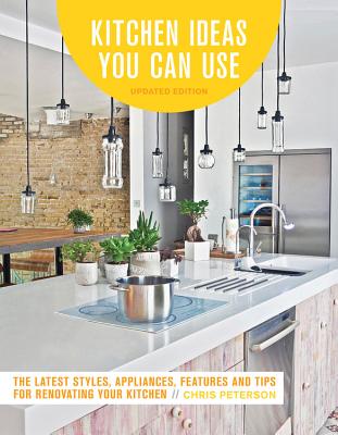 Kitchen Ideas You Can Use, Updated Edition: The Latest Styles, Appliances, Features and Tips for Renovating Your Kitchen