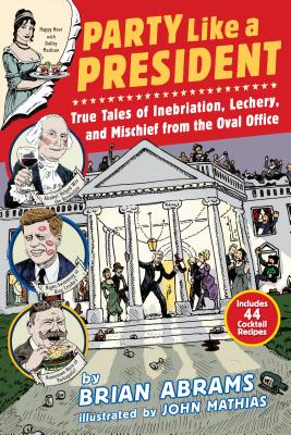 Party Like a President: True Tales of Inebriation, Lechery, and Mischief From the Oval Office