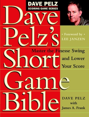 Dave Pelz's Short Game Bible: Master the Finesse Swing and Lower Your Score (Dave Pelz Scoring Game)