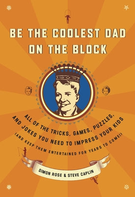 Be the Coolest Dad on the Block: All of the Tricks, Games, Puzzles and Jokes You Need to Impress Your Kids (and keep them entertained for years to come!)