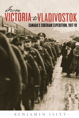 From Victoria to Vladivostok: Canadas Siberian Expedition, 1917-19 (Studies in Canadian Military History)