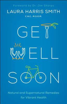 Get Well Soon: Natural and Supernatural Remedies for Vibrant Health