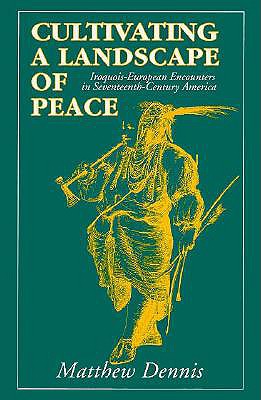 Cultivating a Landscape of Peace: Iroquois-European Encounters in Seventeenth-Century America (Cornell Paperbacks)