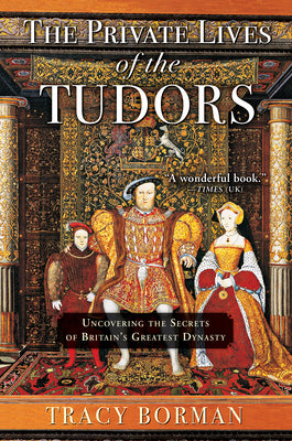 The Private Lives of the Tudors: Uncovering the Secrets of Britains Greatest Dynasty