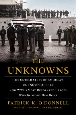 The Unknowns: The Untold Story of Americas Unknown Soldier and WWIs Most Decorated Heroes Who Brought Him Home